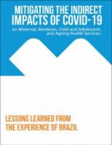 Mitigating the Indirect Impacts of COVID-19 on Maternal, Newborn, Child and  Adolescent, and Ageing Health Services: Lessons Learned from the Experience  of Brazil - PAHO/WHO