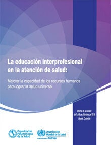 La educación interprofesional en la atención de salud: mejorar la capacidad de los recursos humanos para lograr salud universal. Informe de la reunión del 2016 en Bogotá