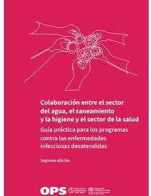 Colaboración entre el sector del agua, el saneamiento y la higiene y el sector de la salud: guía práctica para los programas contra las enfermedades infecciosas desatendidas. Segunda edición