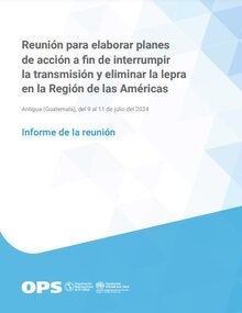 Reunión para elaborar planes de acción a fin de interrumpir la transmisión y eliminar la lepra en la Región de las Américas. Antigua (Guatemala), del 9 al 11 de julio del 2024. Informe de la reunión