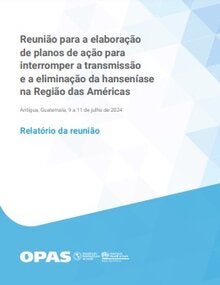 Reunião para a elaboração de planos de ação para interromper a transmissão e a eliminação da hanseníase na Região das Américas. Antígua, Guatemala, 9 a 11 de julho de 2024. Relatório da reunião