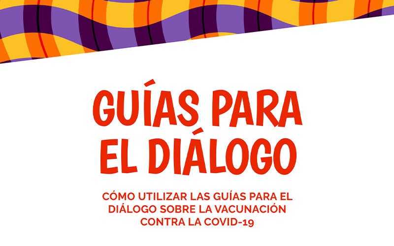 Guías para el diálogo sobre la vacunación contra la COVID-19: Cómo usar las guías